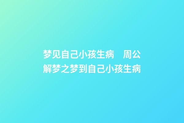 梦见自己小孩生病　周公解梦之梦到自己小孩生病